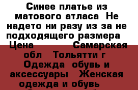 Синее платье из матового атласа. Не надето ни разу из-за не подходящего размера. › Цена ­ 1 000 - Самарская обл., Тольятти г. Одежда, обувь и аксессуары » Женская одежда и обувь   . Самарская обл.